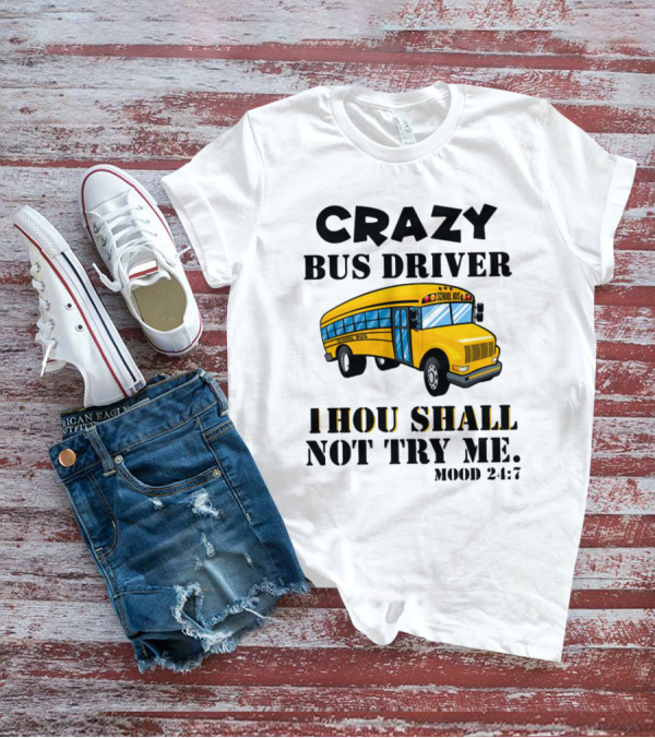 Crazy Bus Driver Thou Shall Not Try Me Mood 24:7 School Bus T-Shirt