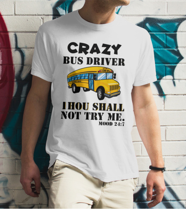 Crazy Bus Driver Thou Shall Not Try Me Mood 24:7 School Bus T-Shirt
