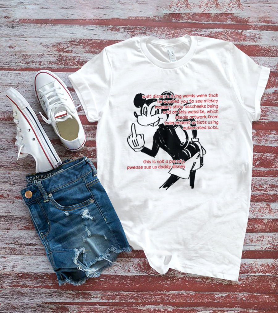 Walt Disney's Dying Words Shiny Mouse Cheeks Sold This Is Not A Parody Pwease Sue Us Daddy Disney T-Shirt