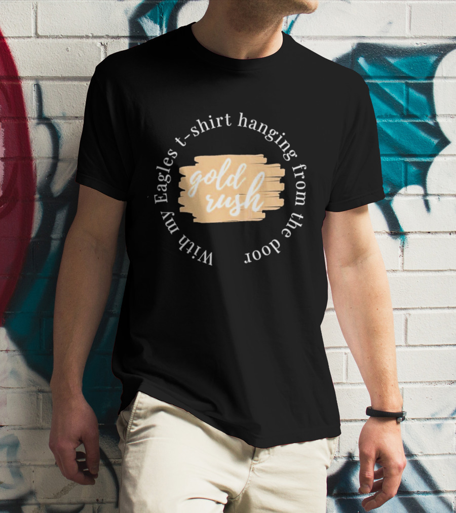 Gold Rush With My Eagles T-Shirt Hanging From The Door T-Shirt