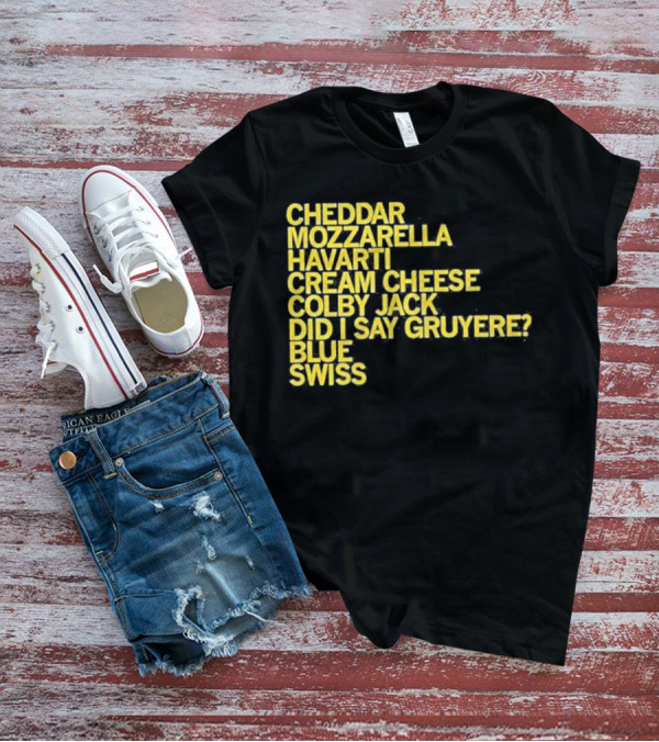 Cheddar Mozzarella Havarti Cream Cheese Colby Jack Did I Say Gruyere Blue Swiss T-Shirt