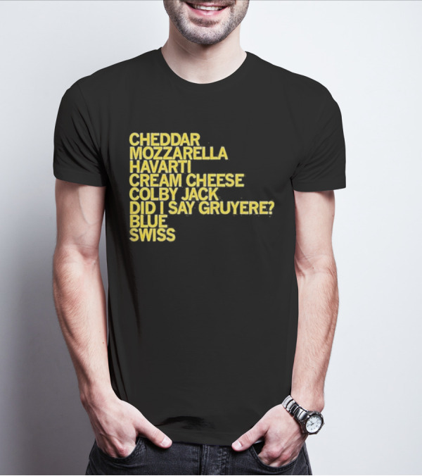 Cheddar Mozzarella Havarti Cream Cheese Colby Jack Did I Say Gruyere Blue Swiss T-Shirt