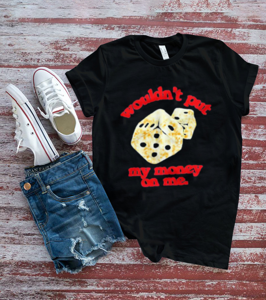 Wouldn’t Put My Money On Me With Dice T-Shirt