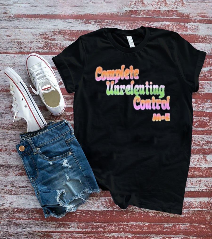 Complete Unrelenting Control Meaningful Existence M+E T-Shirt