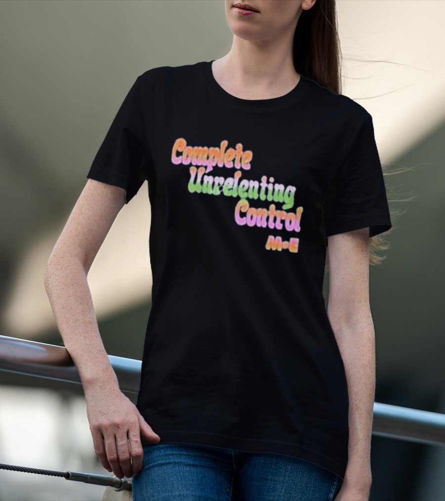Complete Unrelenting Control Meaningful Existence M+E T-Shirt