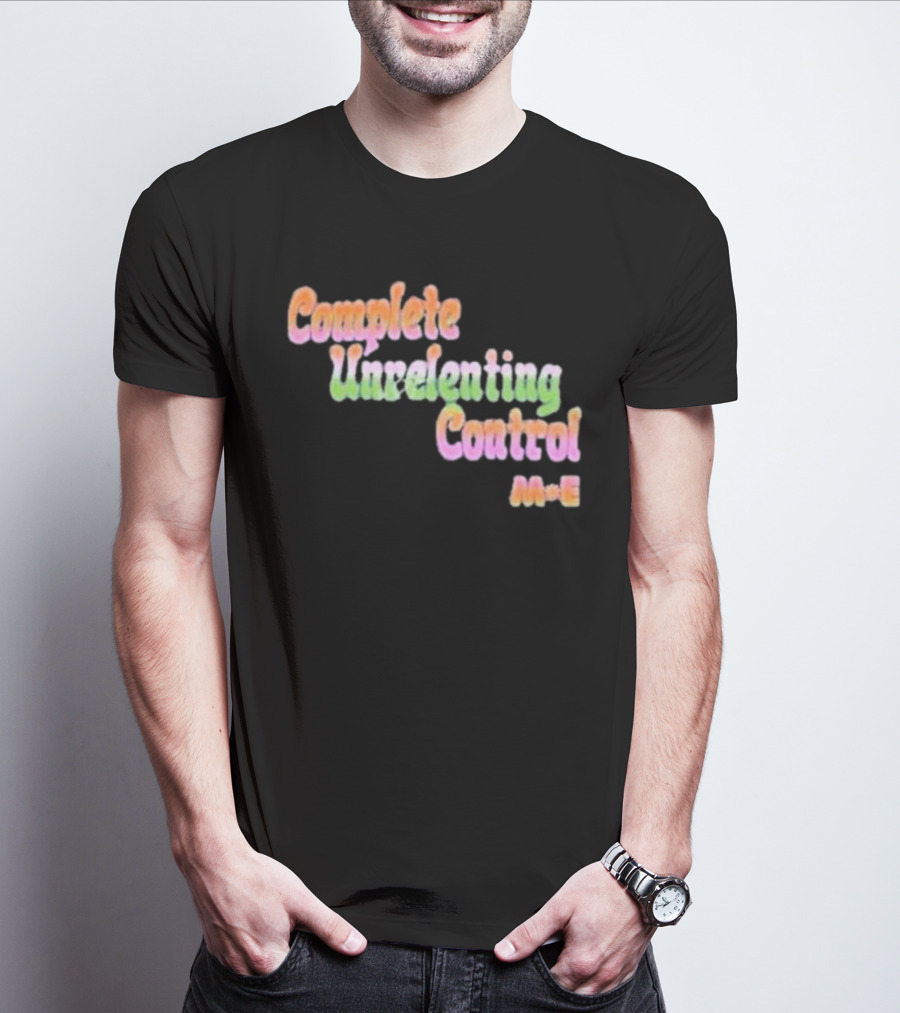 Complete Unrelenting Control Meaningful Existence M+E T-Shirt