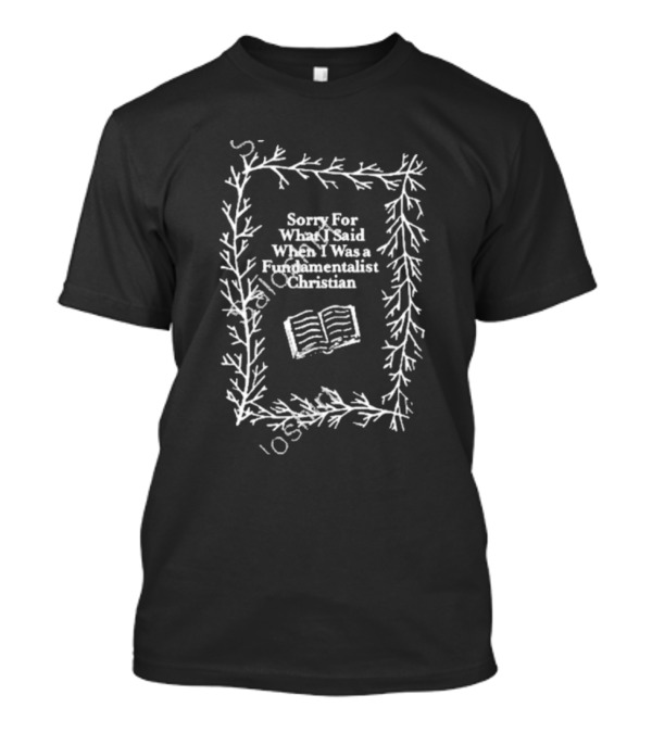 Sorry For What I Said When I Was A Fundamentalist Christian Book T-Shirt