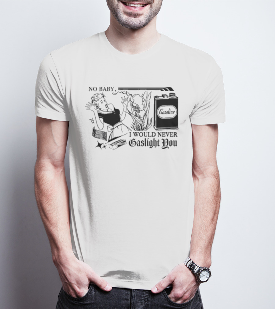 No Baby Gasoline I Would Never Gaslight You T-Shirt