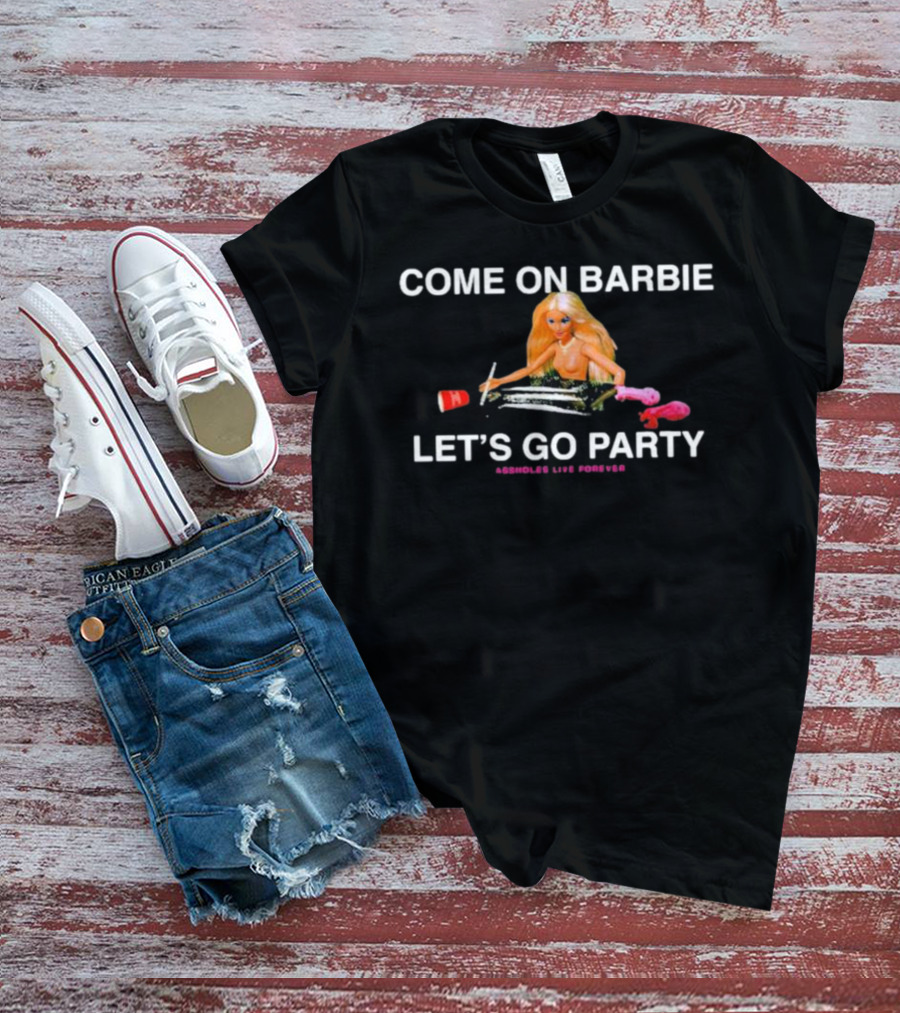 Come On Barbie Let's Go Party Assholes Live Forever T-Shirt