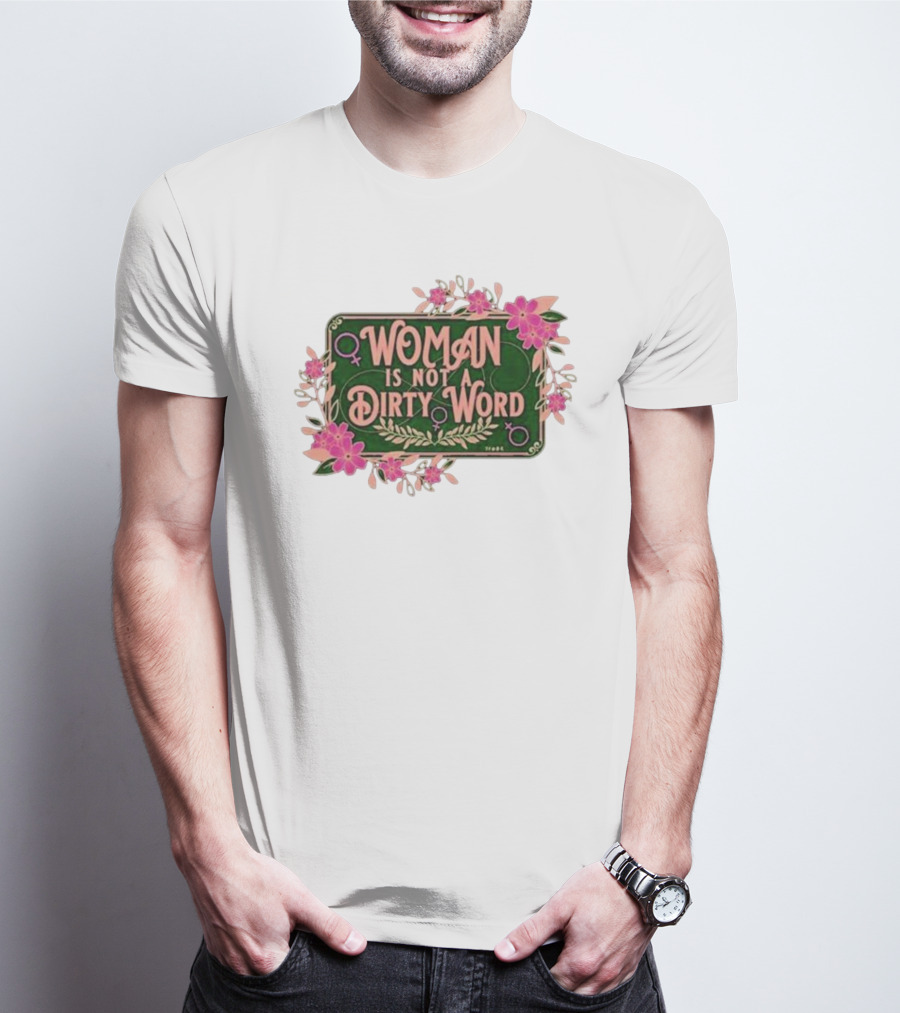 WOMAN IS NOT A DIRTY WORD Feminist Floral Empowerment T-Shirt