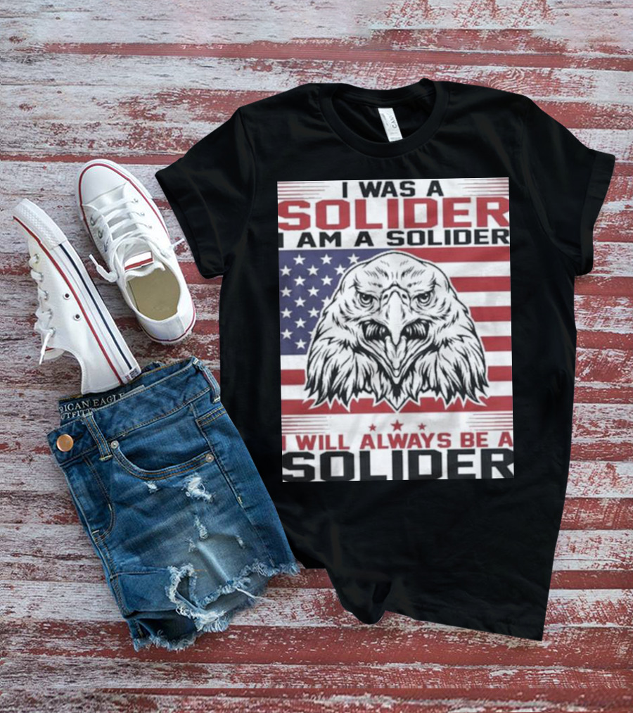 Eagle I Was A Solider I Am A Solider I Will Always Be A Solider American Flag T-Shirt