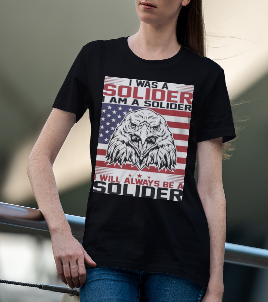 Eagle I Was A Solider I Am A Solider I Will Always Be A Solider American Flag T-Shirt
