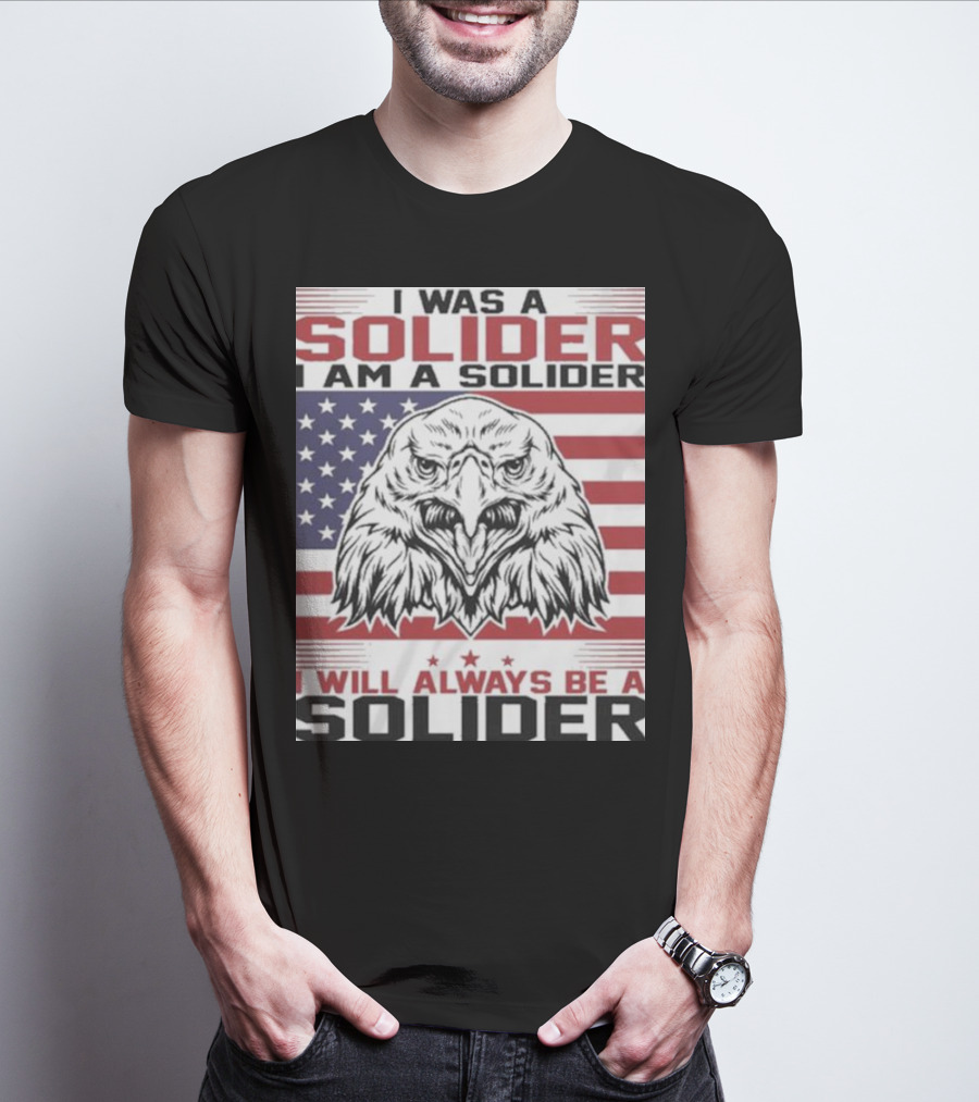 Eagle I Was A Solider I Am A Solider I Will Always Be A Solider American Flag T-Shirt