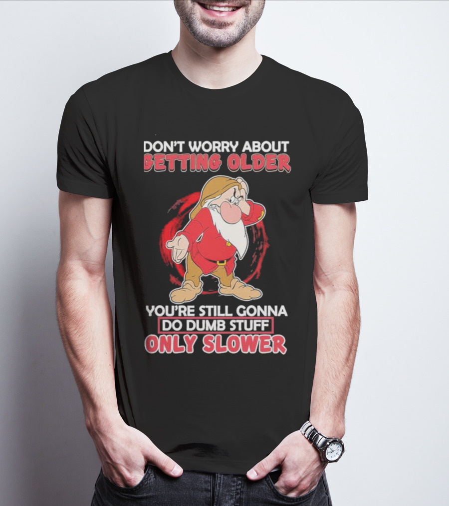 Grumpy Don’t Worry About Getting Older You’re Still Gonna Do Dumb Stuff Only Slower T-Shirt