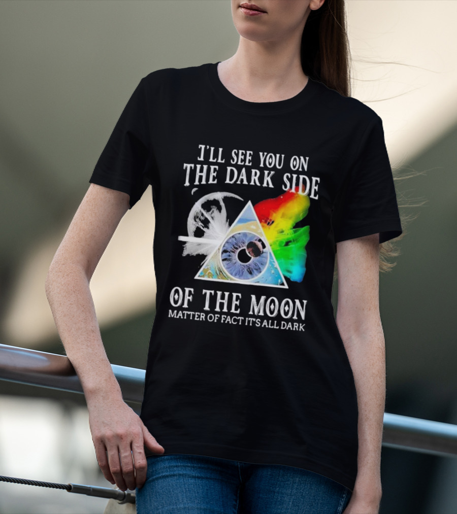 I’ll See You On The Dark Side Of The Moon Matter Of Fact It’s All Dark Prism Eye Rainbow Splash T-Shirt