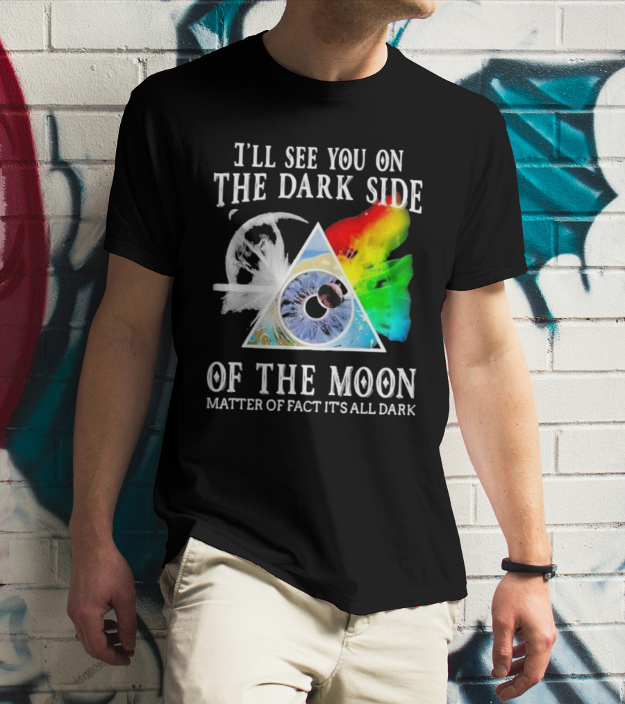 I’ll See You On The Dark Side Of The Moon Matter Of Fact It’s All Dark Prism Eye Rainbow Splash T-Shirt