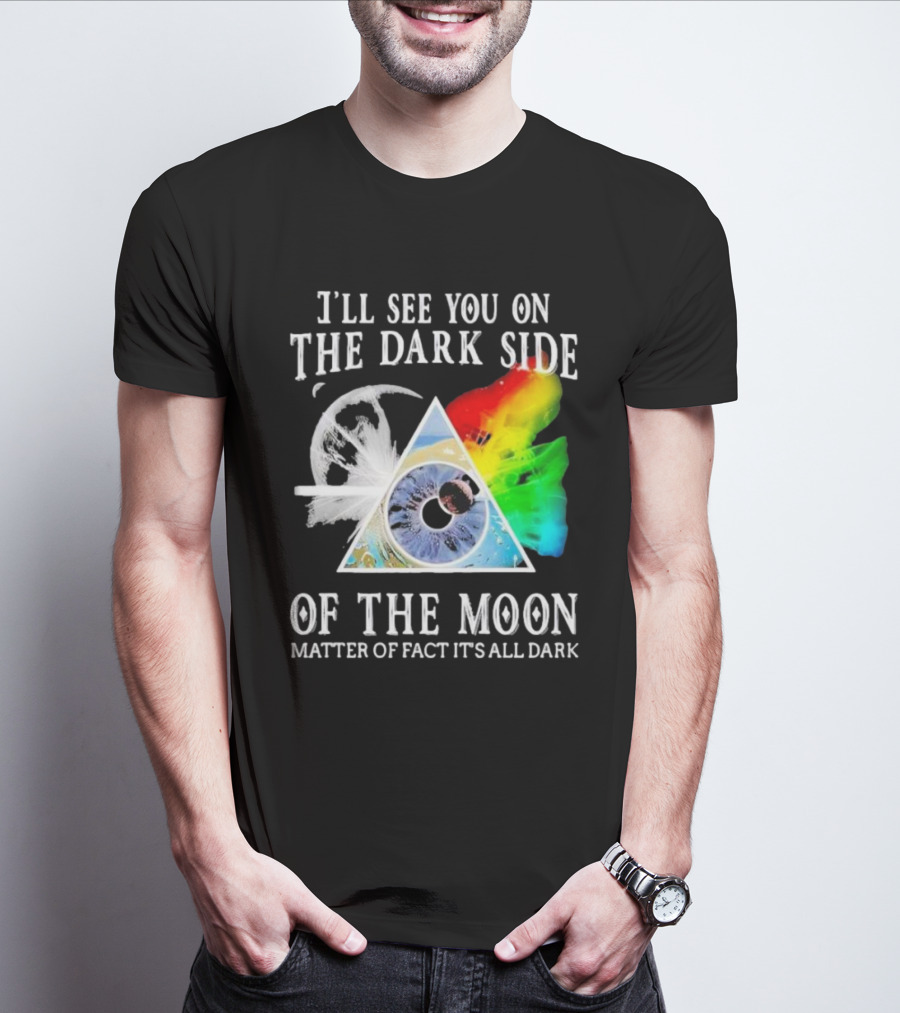 I’ll See You On The Dark Side Of The Moon Matter Of Fact It’s All Dark Prism Eye Rainbow Splash T-Shirt