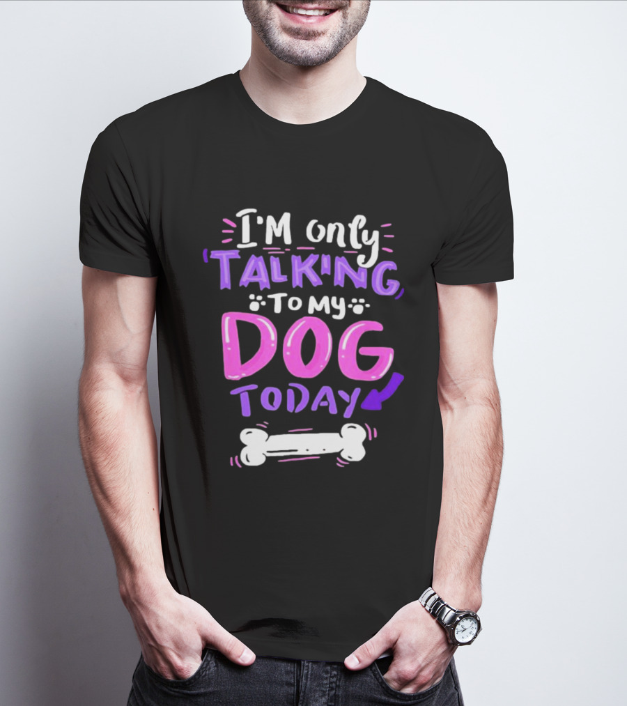 I’m Only Talking To My Dog Today With Bone T-Shirt