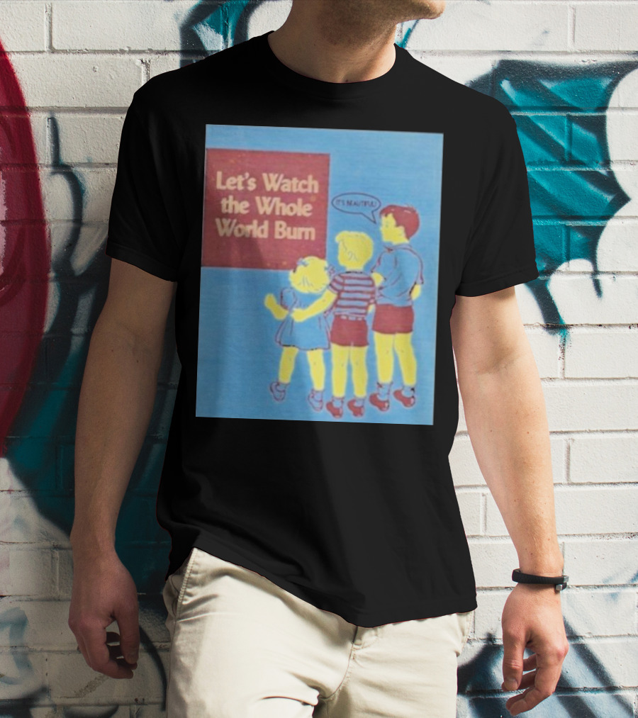 Let's Watch The Whole World Burn It's Beautiful T-Shirt