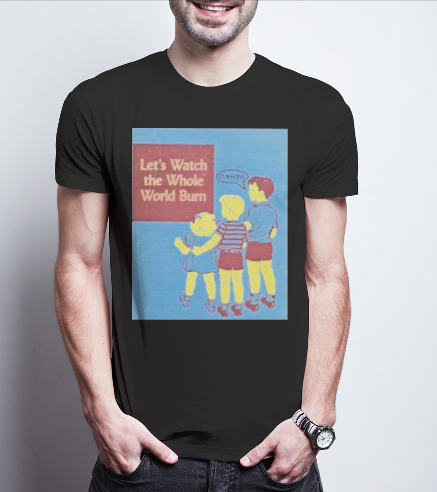 Let's Watch The Whole World Burn It's Beautiful T-Shirt