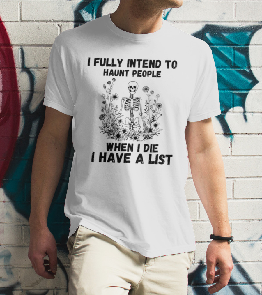 I Fully Intend To Haunt People When I Die I Have A List Skeleton Surrounded By Flowers T-Shirt