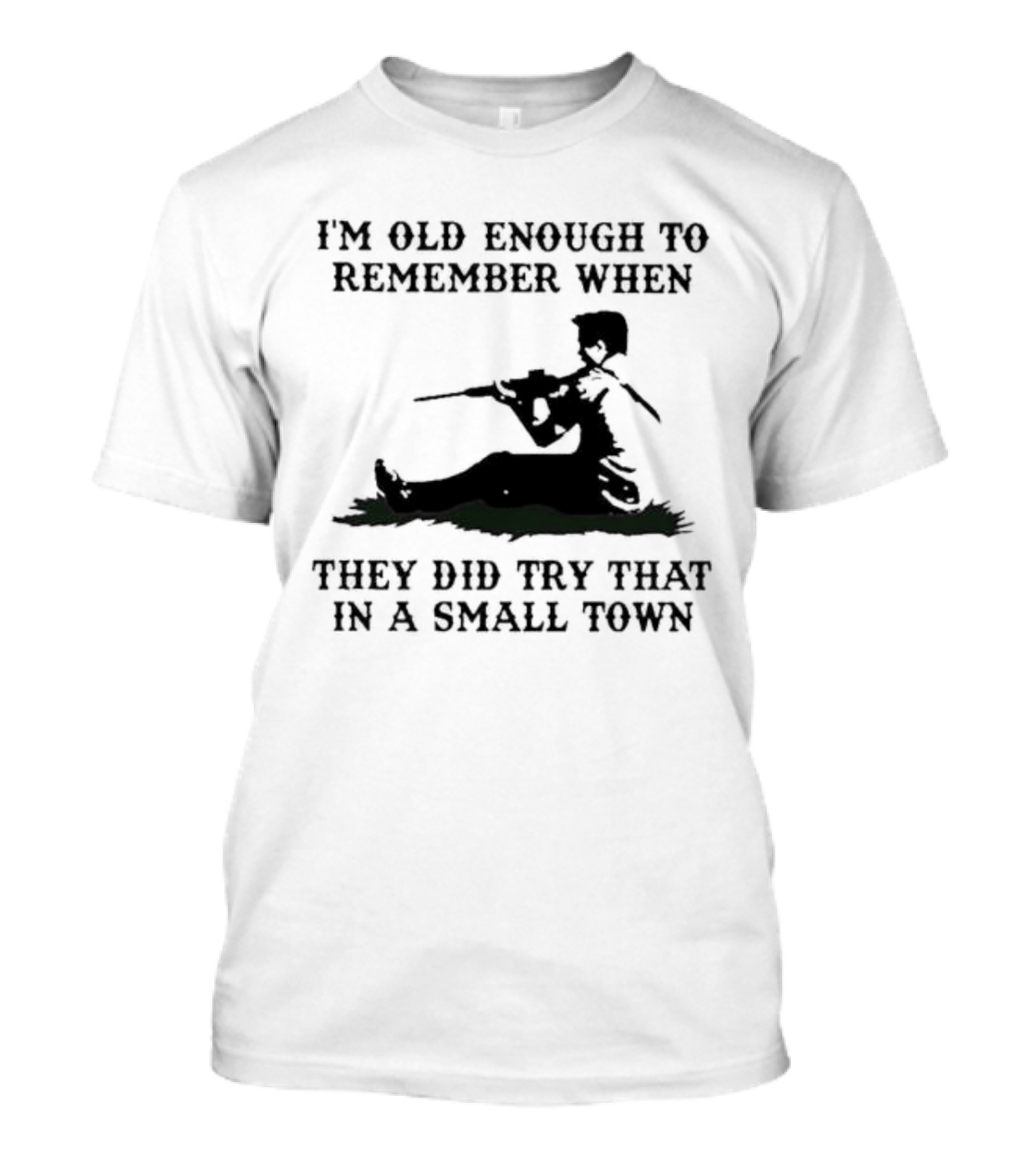 I'm Old Enough To Remember When They Did Try That In A Small Town T-Shirt