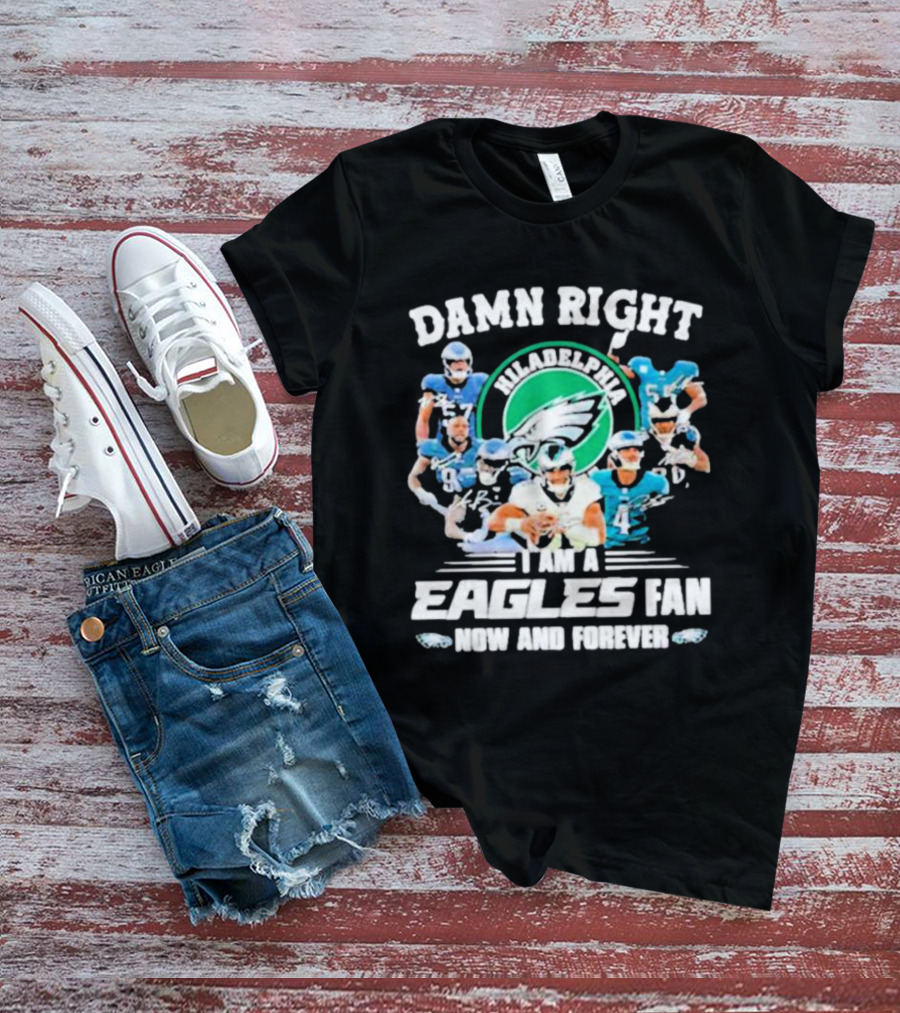 Damn Right I Am A Philadelphia Eagles Fan Now And Forever T-Shirt