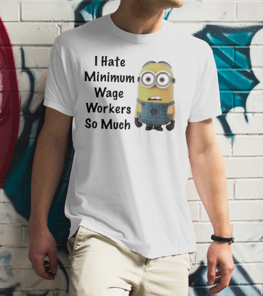 I Hate Minimum Wage Workers So Much Minion T-Shirt