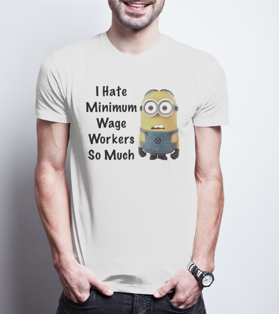 I Hate Minimum Wage Workers So Much Minion T-Shirt