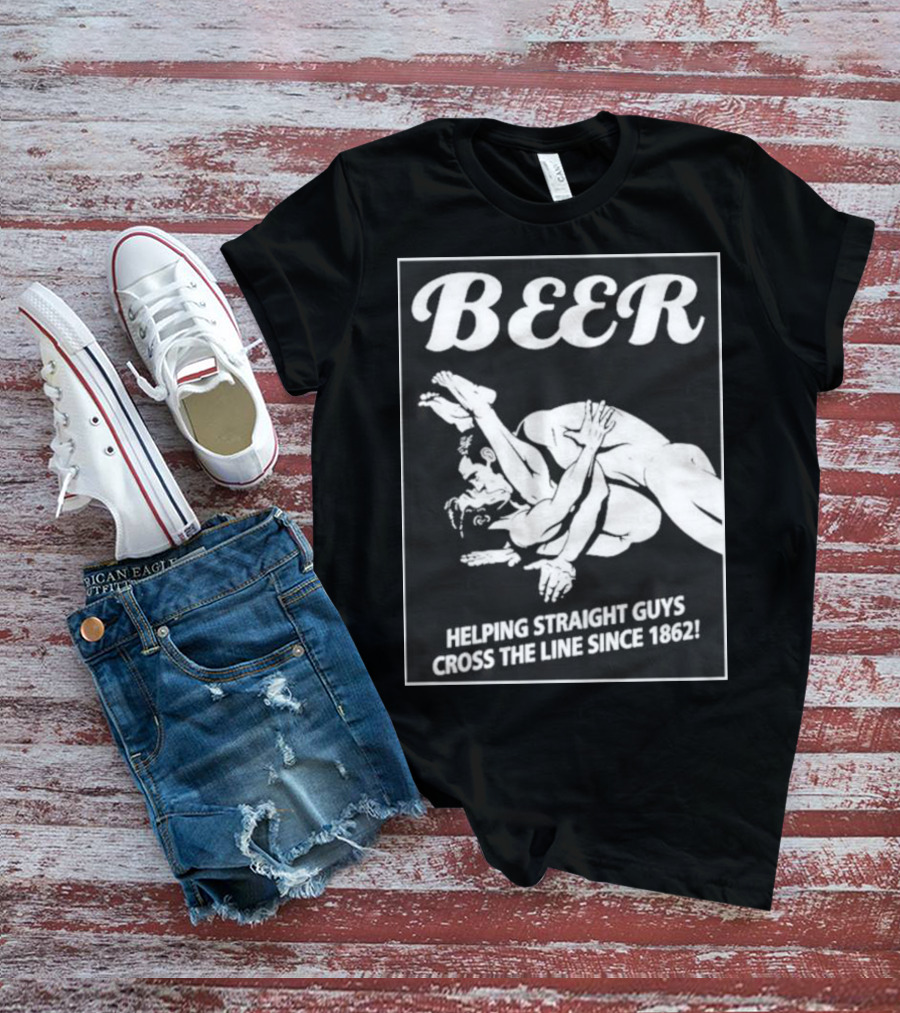 Beer Helping Straight Guys Cross The Line Since 1862 Wrestling Humor T-Shirt
