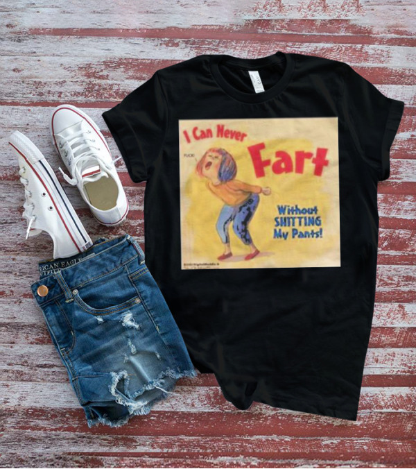 I Can Never Fart Without Shitting My Pants T-Shirt