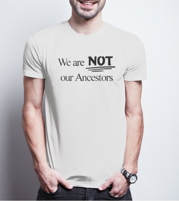 We Are Not Our Ancestors T-Shirt