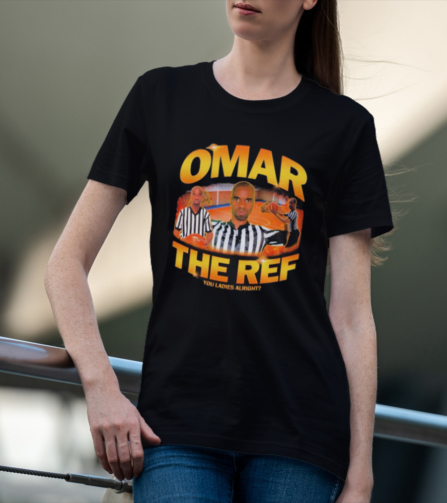 OMAR THE REF YOU LADIES ALRIGHT? T-Shirt