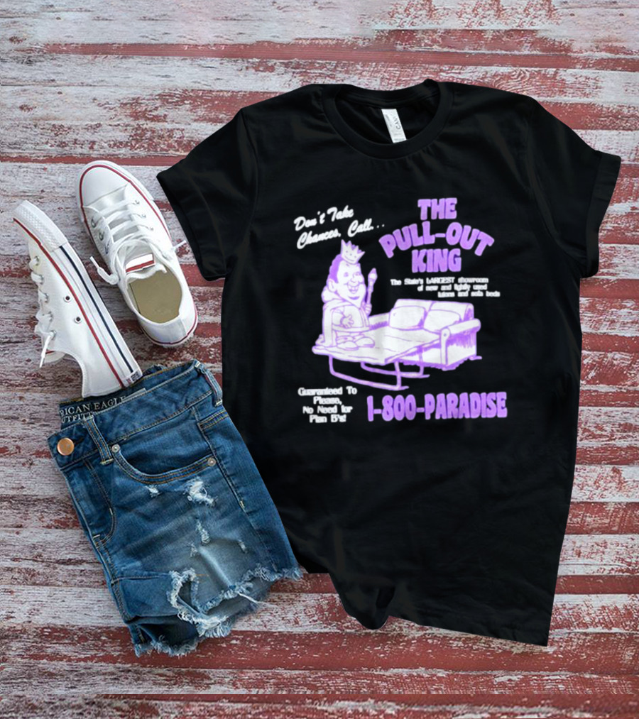 Don't Take Chances Call The Pull-Out King 1-800-Paradise Guaranteed To Please No Need For Plan B's T-Shirt