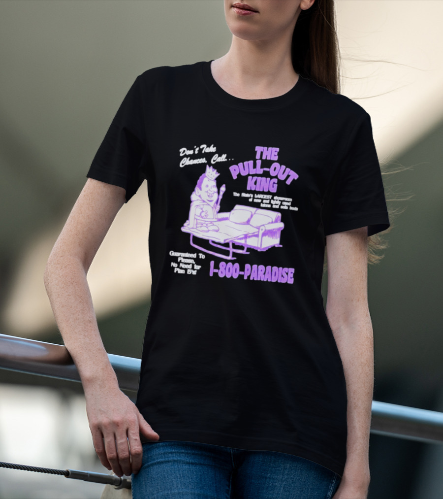 Don't Take Chances Call The Pull-Out King 1-800-Paradise Guaranteed To Please No Need For Plan B's T-Shirt