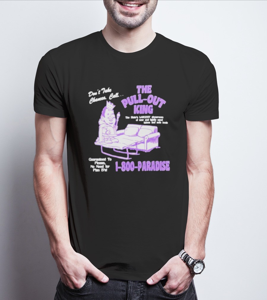Don't Take Chances Call The Pull-Out King 1-800-Paradise Guaranteed To Please No Need For Plan B's T-Shirt