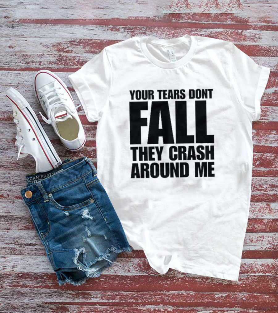 Your Tears Don't Fall They Crash Around Me Lyrics T-Shirt