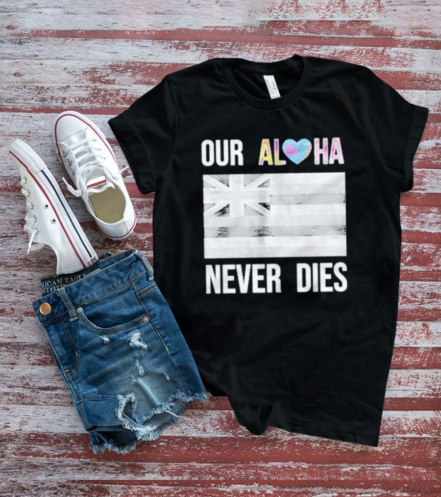 Our Aloha Never Dies Maui Strong Hawaiian Flag T-Shirt