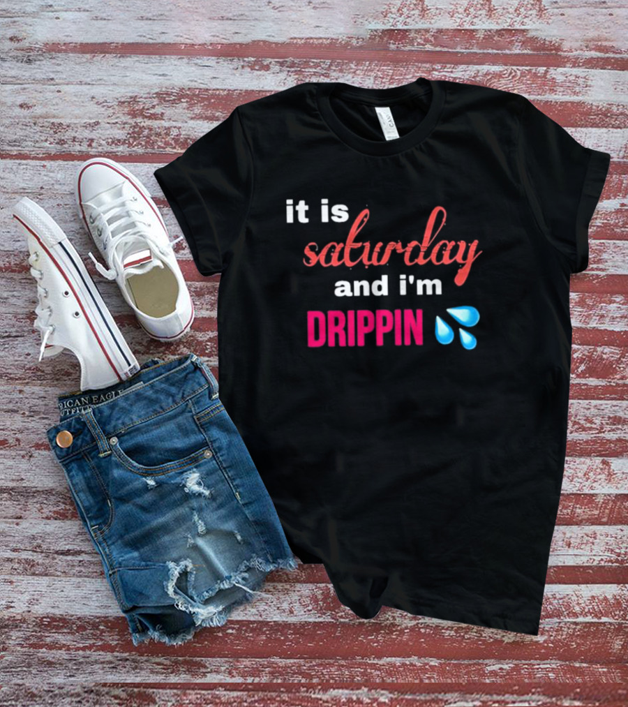 It Is Saturday And I’m Drippin Water Droplets T-Shirt