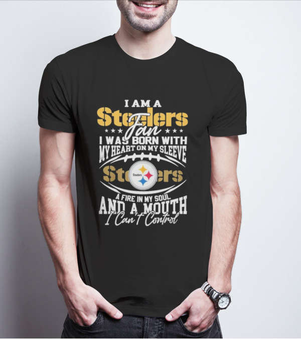 I Am A Steelers Fan Heart On My Sleeve Fire In My Soul And A Mouth I Can’t Control T-Shirt