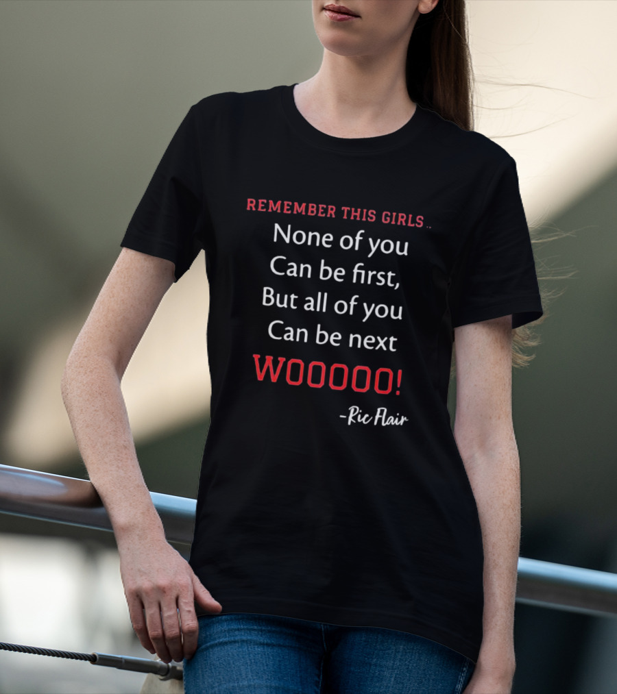 Ric Flair Remember This Girls None Of You Can Be First But All Of You Can Be Next Wooooo T-Shirt