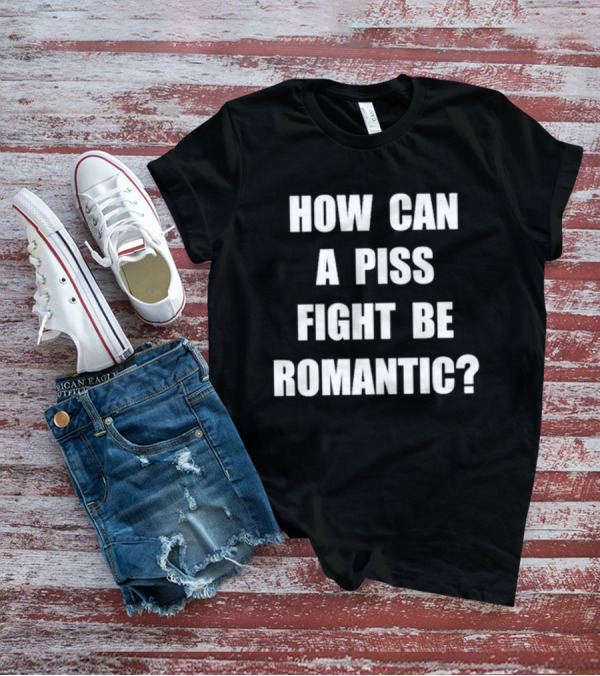 Vincent How Can A Piss Fight Be Romantic Query T-Shirt