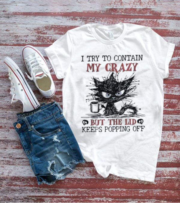 I Try To Contain My Crazy Black Cat But The Lid Keeps Popping Off T-Shirt