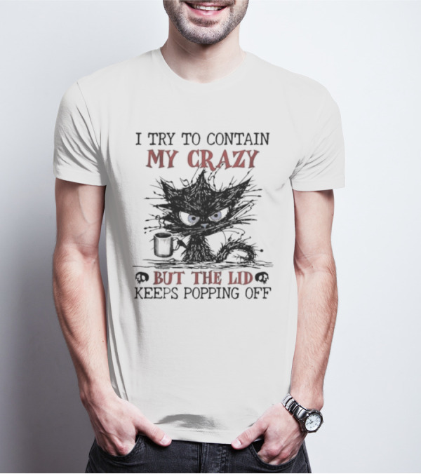 I Try To Contain My Crazy Black Cat But The Lid Keeps Popping Off T-Shirt