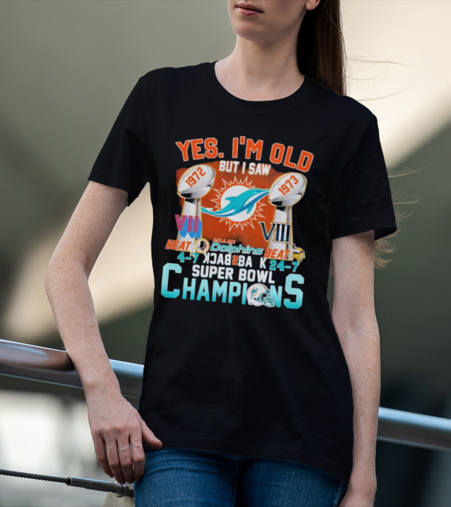 YES I'M OLD BUT I SAW MIAMI DOLPHINS 1972 1973 BEAT 24-7 CHAMPIONS SUPER BOWL VII VIII BACK TO BACK T-Shirt