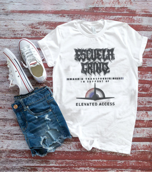 Escuela Grind Smash A Transphobic Bill In Support Of Elevated Access T-Shirt
