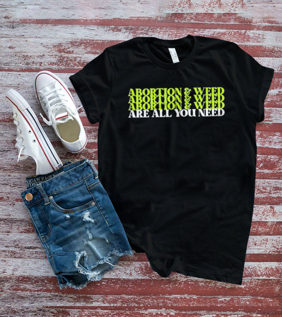 ABORTION And WEED ABORTION And WEED ABORTION And WEED ARE ALL YOU NEED T-Shirt