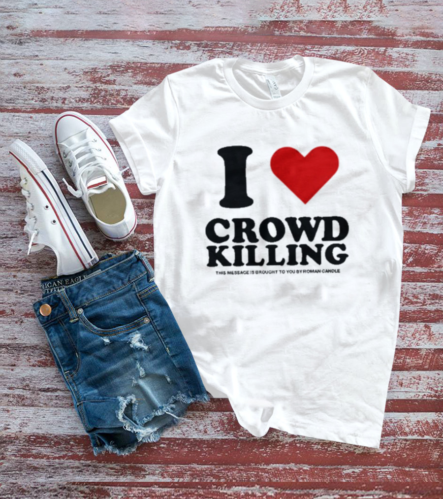 I Heart Crowd Killing This Message Is Brought To You By Roman Candle T-Shirt