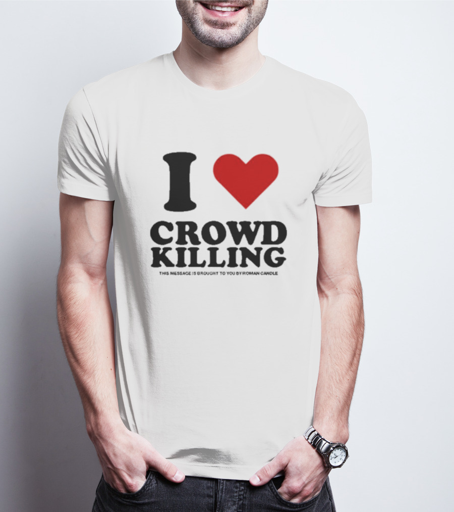 I Heart Crowd Killing This Message Is Brought To You By Roman Candle T-Shirt