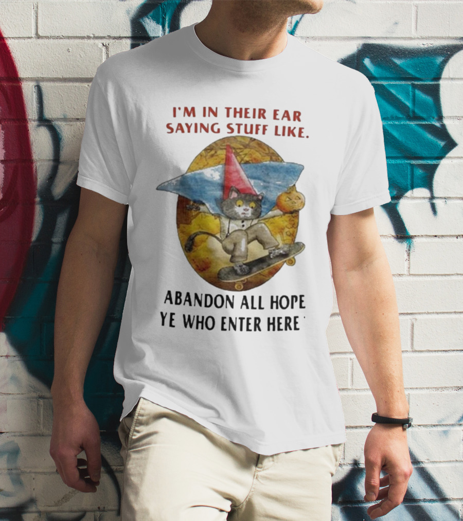 I’m In Their Ear Saying Stuff Like Abandon All Hope Ye Who Enter Here Cat On Skateboard With Pumpkin And Hat T-Shirt
